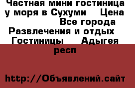 Частная мини гостиница у моря в Сухуми  › Цена ­ 400-800. - Все города Развлечения и отдых » Гостиницы   . Адыгея респ.